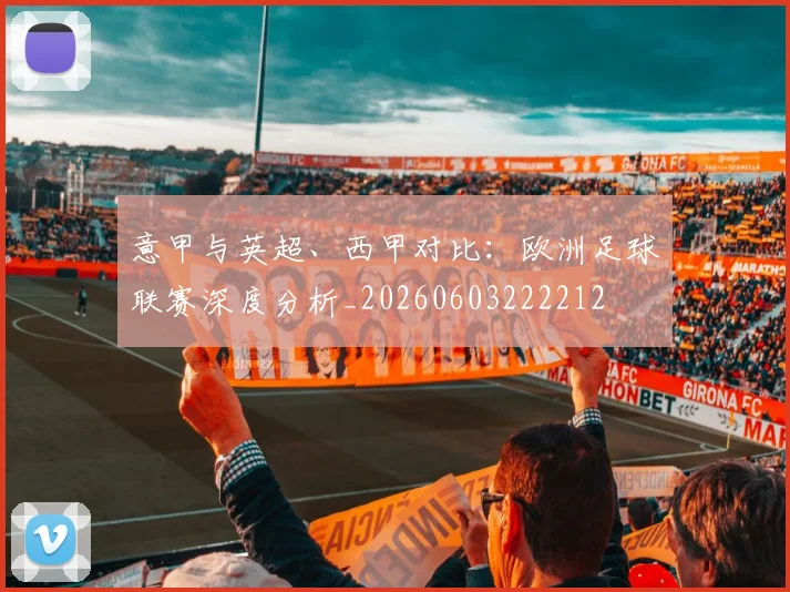 意甲与英超、西甲对比:欧洲足球联赛深度分析_20260603222212