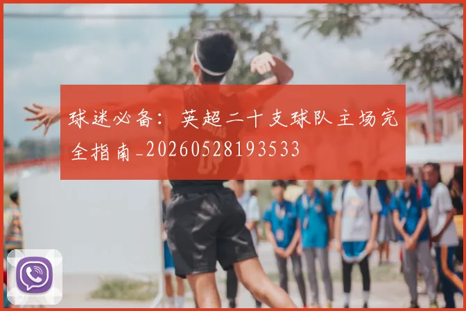 球迷必备：英超二十支球队主场完全指南_20260528193533