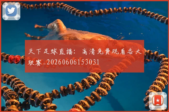 天下足球直播：高清免费观看各大联赛_20260606153031