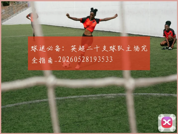 球迷必备：英超二十支球队主场完全指南_20260528193533