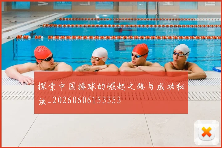 探索中国排球的崛起之路与成功秘诀_20260606153353