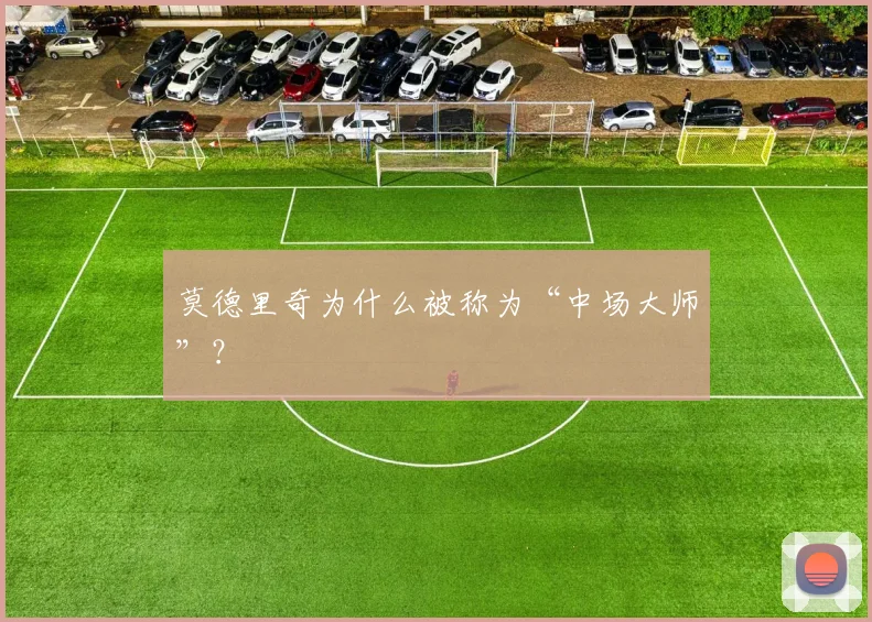 莫德里奇为什么被称为“中场大师”？