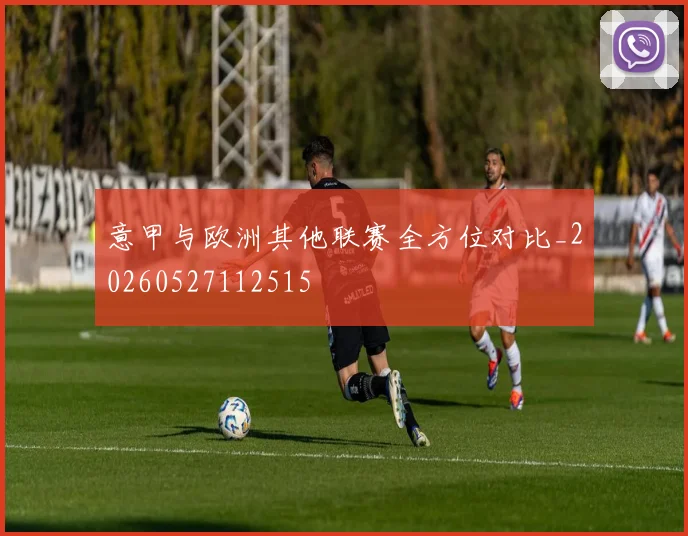 意甲与欧洲其他联赛全方位对比_20260527112515
