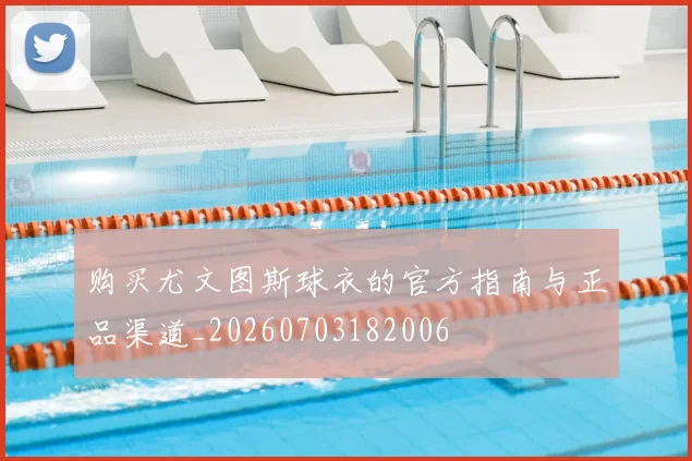购买尤文图斯球衣的官方指南与正品渠道_20260703182006