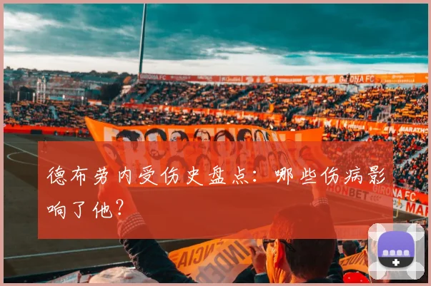 德布劳内受伤史盘点：哪些伤病影响了他？