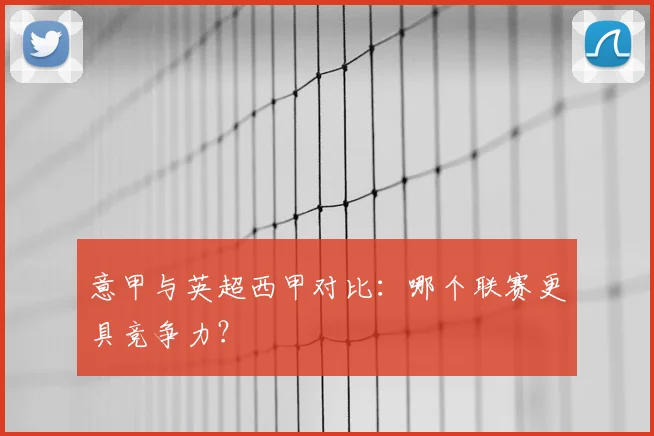 意甲与英超西甲对比：哪个联赛更具竞争力？