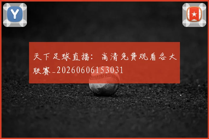 天下足球直播：高清免费观看各大联赛_20260606153031