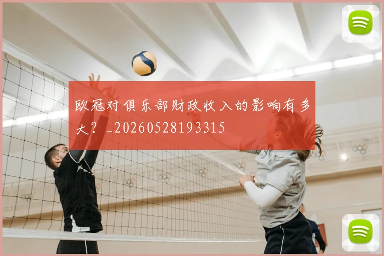 欧冠对俱乐部财政收入的影响有多大？_20260528193315